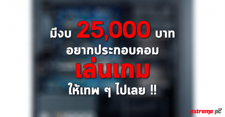 มีงบ 25,000 บาทอยากประกอบคอมเล่นเกมให้เทพๆไปเลย !!