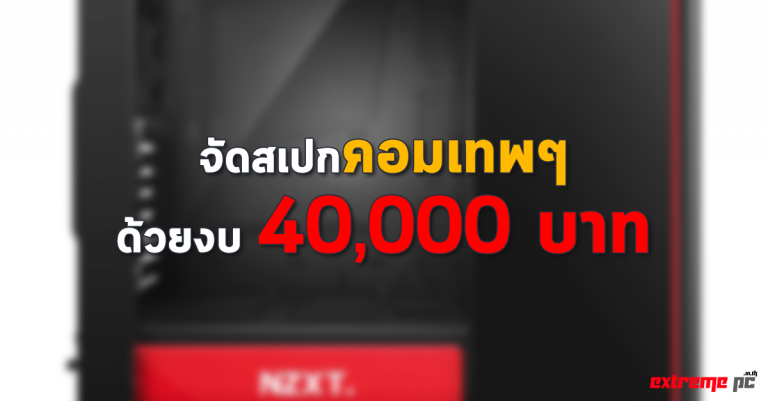 จัดสเปกคอมเทพๆด้วยงบ 40,000 บาท