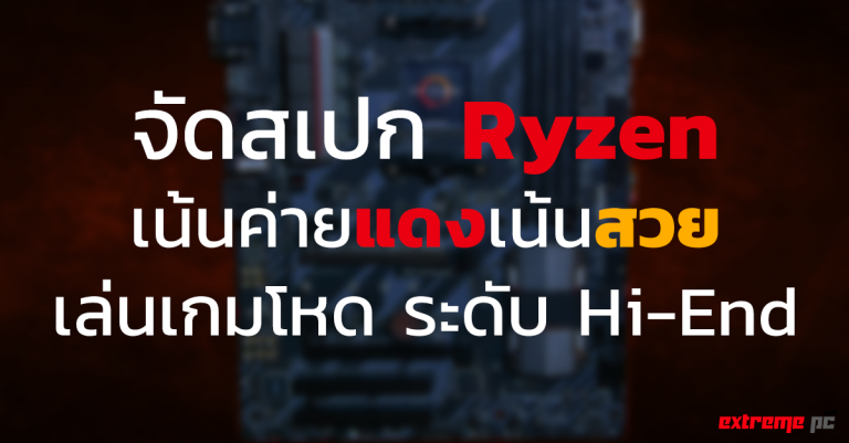 จัดสเปก Ryzen เน้นค่ายแดงเล่นเกมโหดๆ ระดับ Hi-End !!!