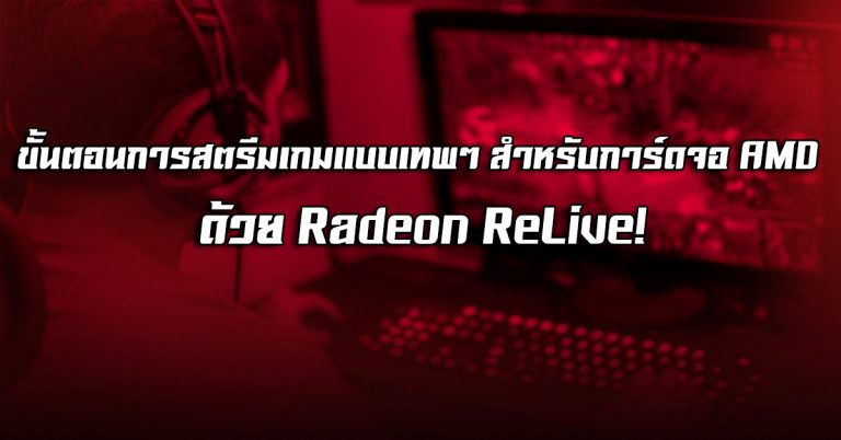 ขั้นตอนการสตรีมเกมแบบเทพๆ สำหรับการ์ดจอ AMD ด้วย Radeon ReLive!