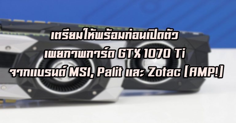 เตรียมให้พร้อมก่อนเปิดตัว เผยภาพการ์ด GTX 1070 Ti จากแบรนด์ MSI, Palit และ Zotac (AMP!)