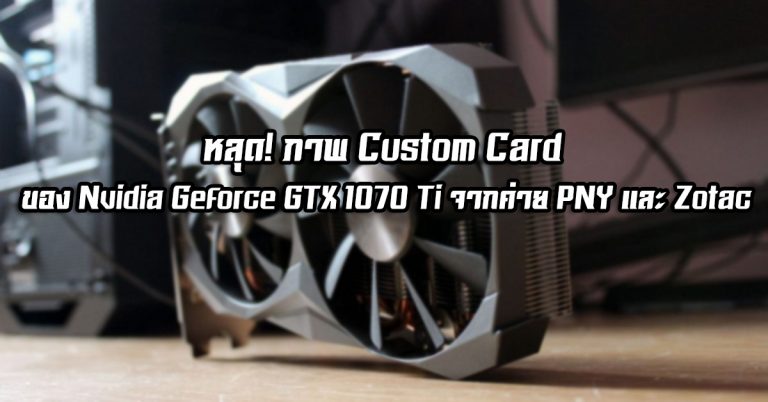 หลุด! ภาพ Custom Card ของ Nvidia Geforce GTX 1070 Ti จากค่าย PNY และ Zotac
