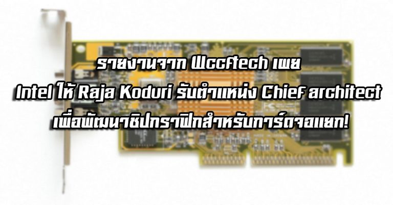 รายงานจาก Wccftech เผย Intel ให้ Raja Koduri รับตำแหน่ง Chief architect เพื่อพัฒนาชิปกราฟิกสำหรับการ์ดจอแยก!