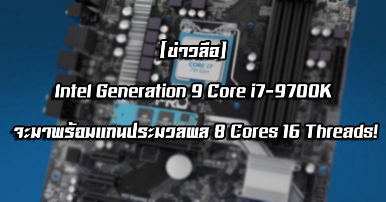 [ข่าวลือ] Intel Generation 9 Core i7-9700K จะมาพร้อมแกนประมวลผล 8 Cores 16 Threads!