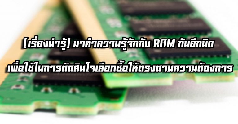 [เรื่องน่ารู้] มาทำความรู้จักกับ RAM กันอีกนิด เพื่อใช้ในการตัดสินใจเลือกซื้อให้ตรงตามความต้องการ