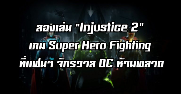 ลองเล่น Injustice 2 เกม Super Hero Fighting ที่แฟนๆ จักรวาล DC ห้ามพลาด