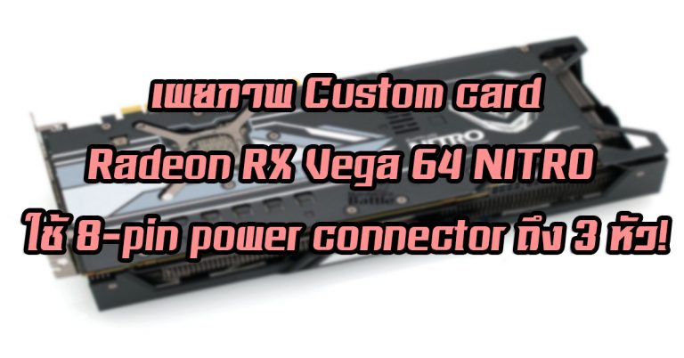 เผยภาพ Custom card – SAPPHIRE Radeon RX Vega 64 NITRO ใช้ 8-pin power connector ถึง 3 หัว!