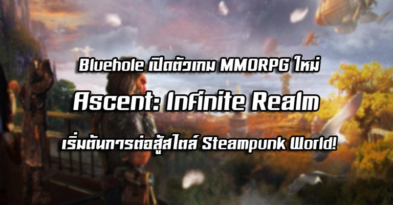 Bluehole เปิดตัวเกม MMORPG ใหม่ – Ascent: Infinite Realm เริ่มต้นการต่อสู้สไตล์ Steampunk World!