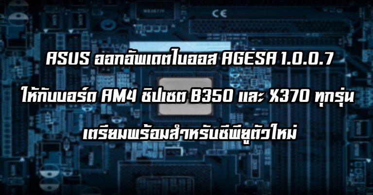 ASUS ออกอัพเดตไบออส AGESA 1.0.0.7 ให้กับบอร์ด AM4 ชิปเซต B350 และ X370 ทุกรุ่น เตรียมพร้อมสำหรับซีพียูตัวใหม่