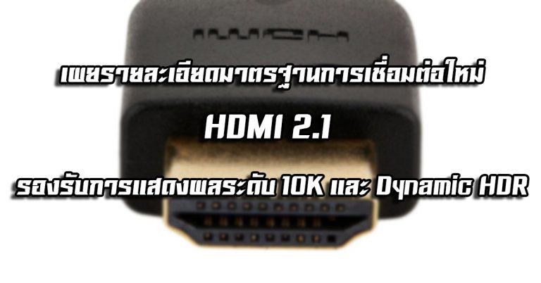 เผยรายละเอียดมาตรฐานการเชื่อมต่อใหม่ – HDMI 2.1 รองรับการแสดงผลระดับ 10K และ Dynamic HDR
