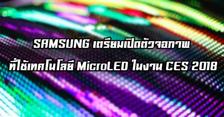 SAMSUNG เตรียมเปิดตัวจอภาพ ที่ใช้เทคโนโลยี MicroLED ในงาน CES 2018
