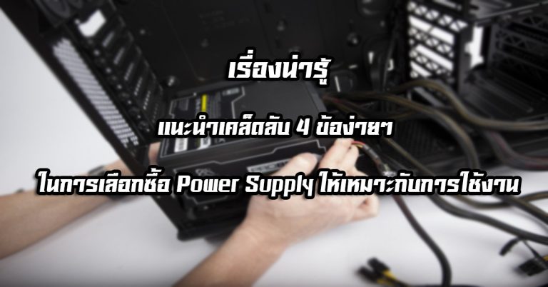 เรื่องน่ารู้: แนะนำเคล็ดลับ 4 ข้อง่ายๆ ในการเลือกซื้อ Power Supply ให้เหมาะกับการใช้งาน