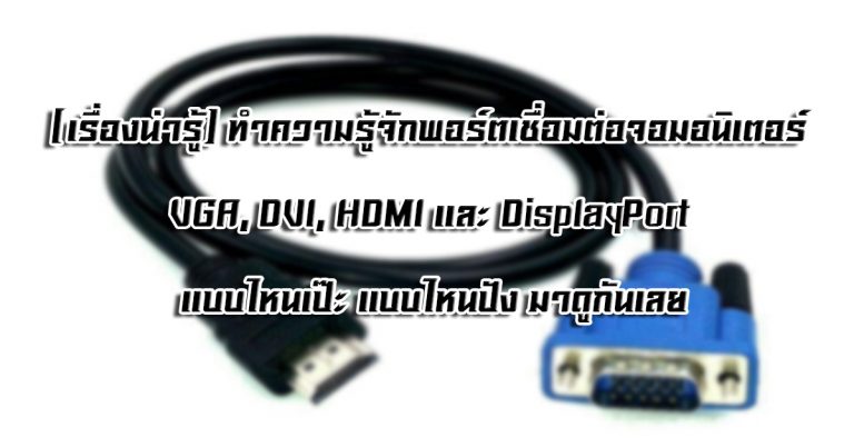 [เรื่องน่ารู้] ทำความรู้จักพอร์ตเชื่อมต่อจอมอนิเตอร์ VGA, DVI, HDMI และ DisplayPort แบบไหนเป๊ะ แบบไหนปัง มาดูกันเลย