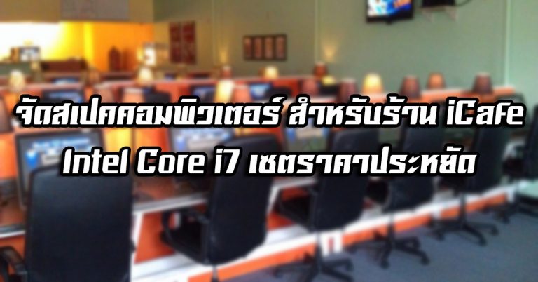 จัดสเปคคอมพิวเตอร์ สำหรับร้าน iCafe – Intel® Core™ i7 เซตราคาประหยัด