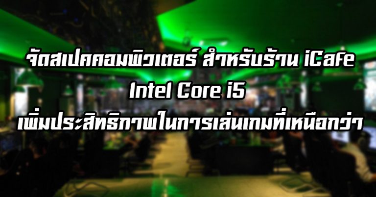 จัดสเปคคอมพิวเตอร์ สำหรับร้าน iCafe – Intel® Core™ i5 เพิ่มประสิทธิภาพในการเล่นเกมที่เหนือกว่า