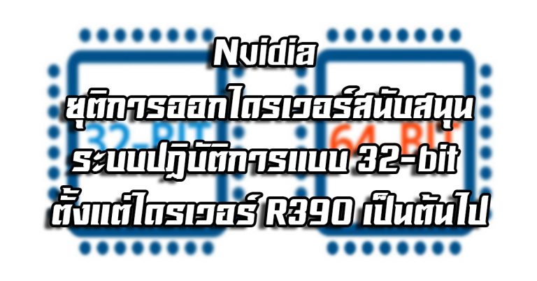 Nvidia ยุติการออกไดรเวอร์สนับสนุนระบบปฏิบัติการแบบ 32-bit ตั้งแต่ไดรเวอร์ R390 เป็นต้นไป