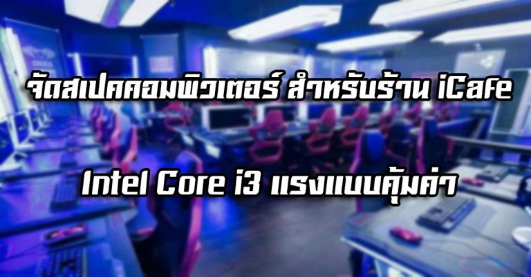 จัดสเปคคอมพิวเตอร์ สำหรับร้าน iCafe – Intel® Core™ i3 แรงแบบคุ้มค่า