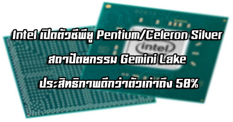 Intel เปิดตัวซีพียู Pentium/Celeron Silver สถาปัตยกรรม Gemini Lake ประสิทธิภาพดีกว่าตัวเก่าถึง 58%