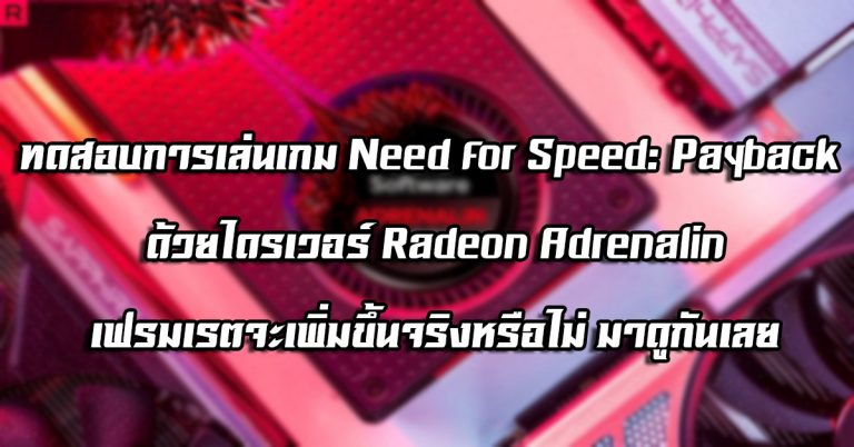 ทดสอบการเล่น Need for Speed: Payback ด้วยไดรเวอร์ Radeon Adrenalin – เฟรมเรตจะเพิ่มขึ้นจริงหรือไม่ มาดูกันเลย