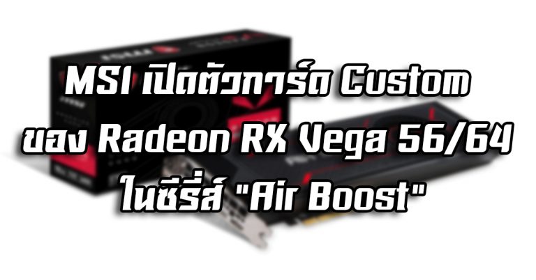 MSI เปิดตัวการ์ด Custom ของ Radeon RX Vega 56/64 ในซีรี่ส์ “Air Boost”