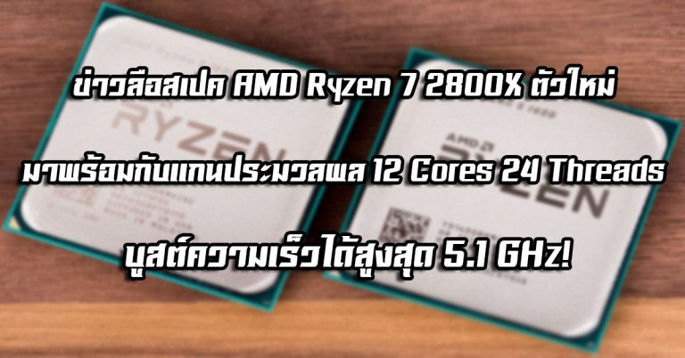 [ข่าวลือ] เผยสเปค AMD Ryzen 7 2800X ตัวใหม่ มาพร้อมกับแกนประมวลผล 12 Cores 24 Threads บูสต์ความเร็วได้สูงสุด 5.1 GHz!