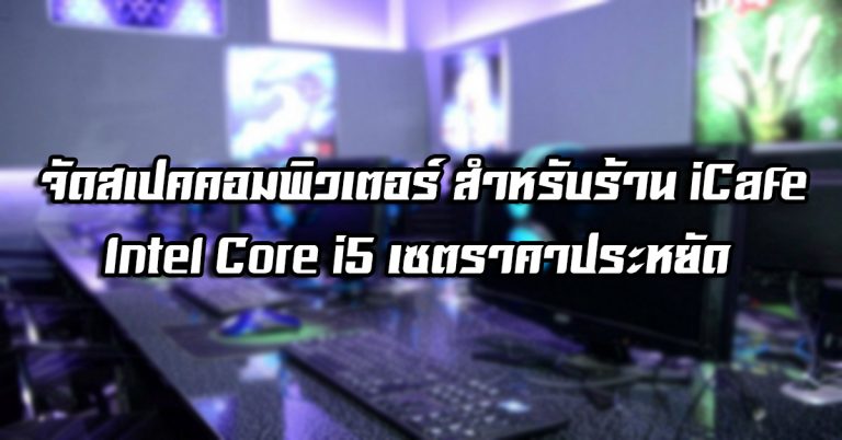 จัดสเปคคอมพิวเตอร์ สำหรับร้าน iCafe – Intel® Core™ i5 เซตราคาประหยัด