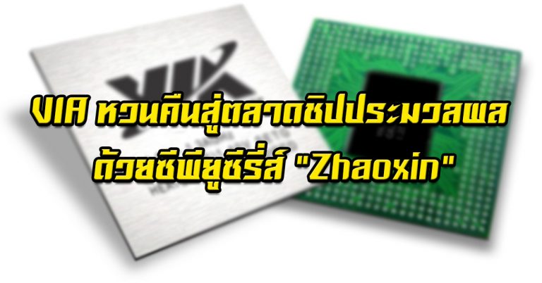 VIA หวนคืนสู่ตลาดชิปประมวลผล ด้วยซีพียูซีรี่ส์ Zhaoxin