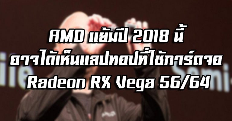 AMD แย้มปี 2018 นี้ อาจได้เห็นแลปทอปที่ใช้การ์ดจอ Radeon RX Vega 56/64