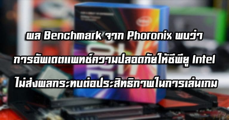 ผล Benchmark จาก Phoronix พบว่า การอัพเดตแพทช์ความปลอดภัยให้ซีพียู Intel ไม่ส่งผลกระทบต่อประสิทธิภาพในการเล่นเกม
