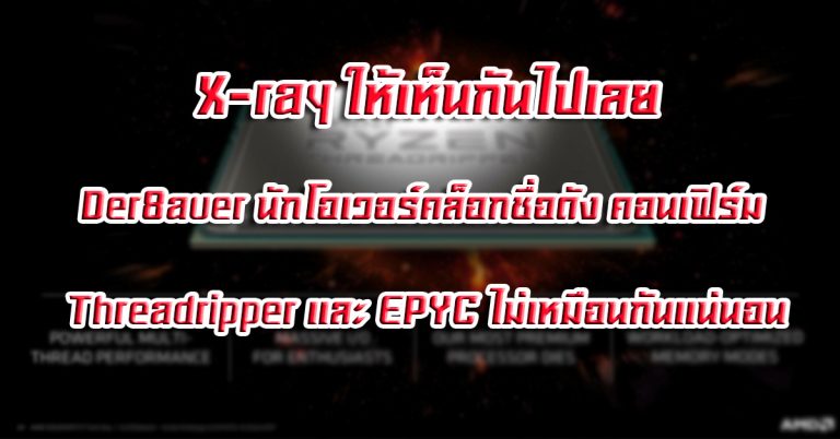 X-ray ให้เห็นกันไปเลย – Der8auer นักโอเวอร์คล็อกชื่อดัง คอนเฟิร์ม Threadripper และ EPYC ไม่เหมือนกันแน่นอน