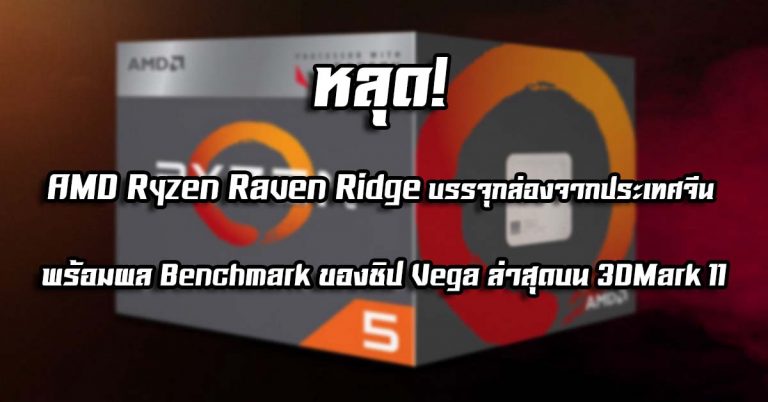 หลุด! AMD Ryzen Raven Ridge บรรจุกล่องจากประเทศจีน พร้อมผล Benchmark ของชิป Vega ล่าสุดบน 3DMark 11