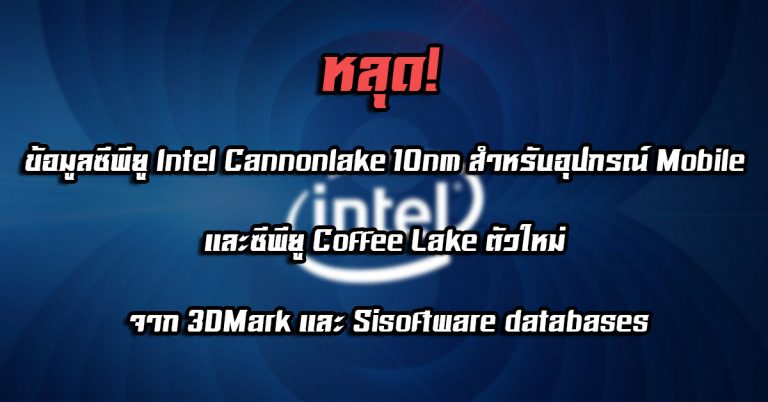 หลุด! ข้อมูลซีพียู Intel Cannonlake 10nm สำหรับอุปกรณ์ Mobile และซีพียู Coffee Lake ตัวใหม่ จาก 3DMark และ Sisoftware databases