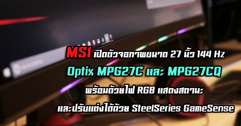 MSI เปิดตัวจอภาพขนาด 27 นิ้ว 144 Hz – Optix MPG27C และ MPG27CQ พร้อมด้วยไฟ RGB แสดงสถานะ และปรับแต่งได้ด้วย SteelSeries GameSense