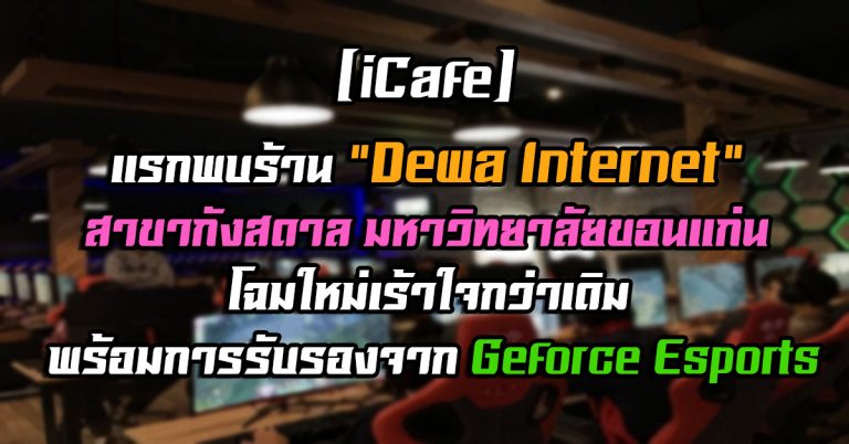 [iCafe] แรกพบร้าน “Dewa Internet” สาขากังสดาล มหาวิทยาลัยขอนแก่น โฉมใหม่เร้าใจกว่าเดิม พร้อมการรับรองจาก Geforce Esports