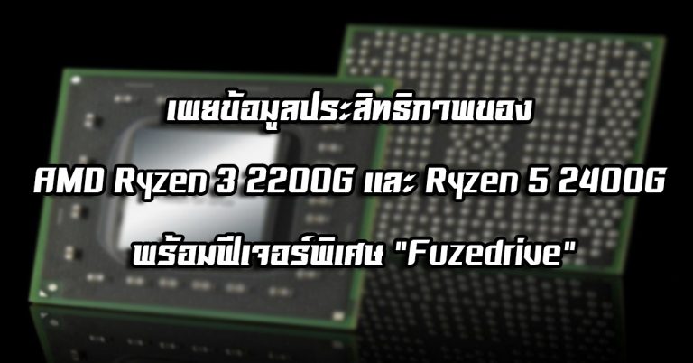 เผยข้อมูลประสิทธิภาพของ AMD Ryzen 3 2200G และ Ryzen 5 2400G พร้อมฟีเจอร์พิเศษ “Fuzedrive”