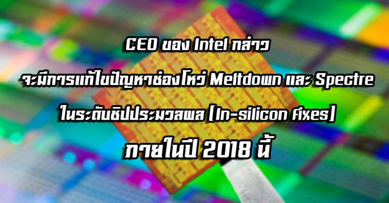 CEO ของ Intel กล่าว จะมีการแก้ไขปัญหาช่องโหว่ Meltdown และ Spectre ในระดับชิปประมวลผล (In-silicon fixes) ภายในปี 2018 นี้