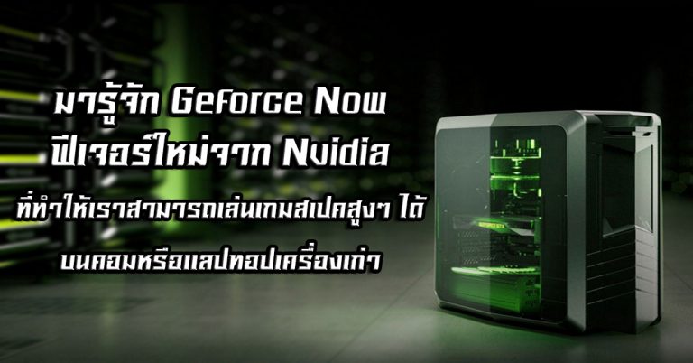มารู้จัก Geforce Now – ฟีเจอร์ใหม่จาก Nvidia ที่ทำให้เราสามารถเล่นเกมสเปคสูงๆ ได้ บนคอมหรือแลปทอปเครื่องเก่า