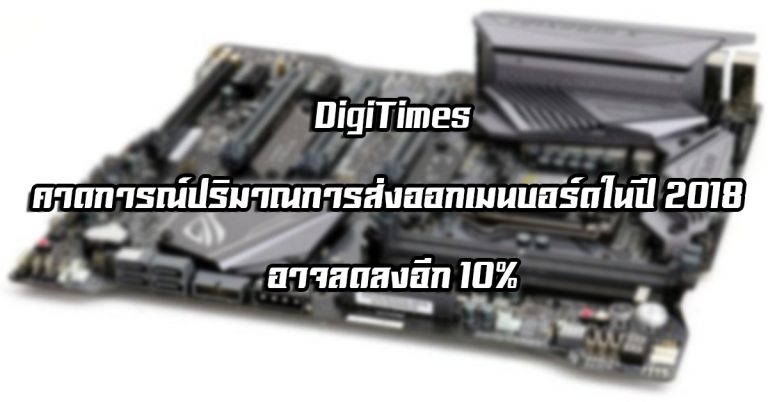 DigiTimes คาดการณ์ปริมาณการส่งออกเมนบอร์ดในปี 2018 อาจลดลงอีก 10%