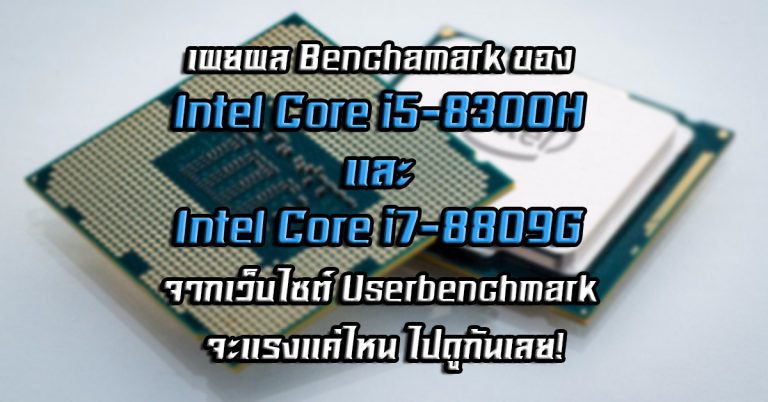 เผยผล Benchamark ของ Intel Core i5-8300H และ Intel Core i7-8809G จากเว็บไซต์ Userbenchmark จะแรงแค่ไหน ไปดูกันเลย!