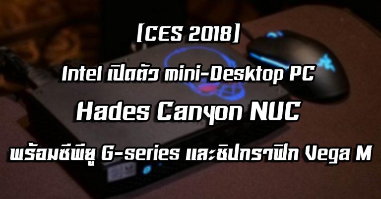 [CES 2018] Intel เปิดตัว mini-Desktop PC: Hades Canyon NUC ขับเคลื่อนด้วยพลังจากซีพียู G-series และชิปกราฟิก Vega M
