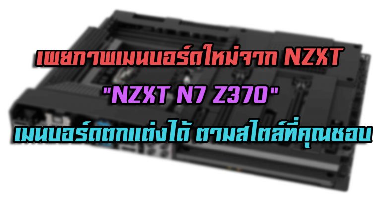 เผยภาพเมนบอร์ดใหม่จาก NZXT – NZXT N7 Z370 เมนบอร์ดตกแต่งได้ ตามสไตล์ที่คุณชอบ