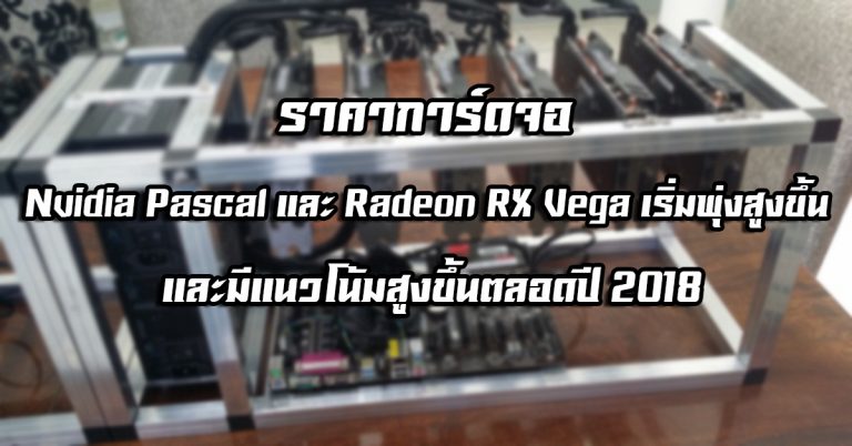ราคาการ์ดจอ Nvidia Pascal และ Radeon RX Vega เริ่มพุ่งสูงขึ้น และมีแนวโน้มสูงขึ้นตลอดปี 2018