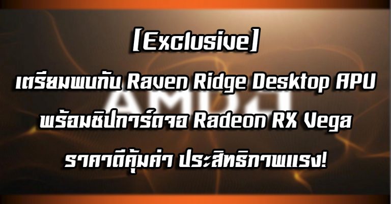 [Exclusive] เตรียมพบกับ Raven Ridge Desktop APU พร้อมชิปการ์ดจอ Radeon RX Vega ราคาดีคุ้มค่า ประสิทธิภาพแรง!