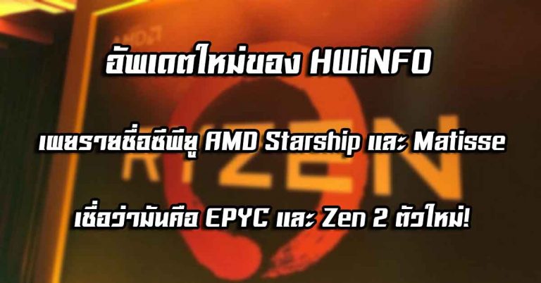 อัพเดตใหม่ของ HWiNFO เผยรายชื่อซีพียู AMD Starship และ Matisse – เชื่อว่ามันคือ EPYC และ Zen 2 ตัวใหม่!