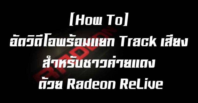 [How To] อัดวิดีโอพร้อมแยก Track เสียง สำหรับชาวค่ายแดง ด้วย Radeon ReLive
