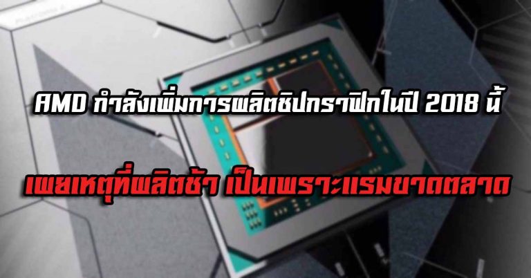 AMD กำลังเพิ่มการผลิตชิปกราฟิกในปี 2018 นี้ – เผยเหตุที่ผลิตช้า เป็นเพราะแรมขาดตลาด