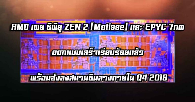 AMD เผย ซีพียู ZEN 2 (Matisse) และ EPYC 7nm ออกแบบเสร็จเรียบร้อย พร้อมส่งลงสนามชิมลางภายใน Q4 2018