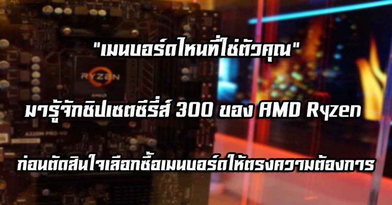 เมนบอร์ดไหนที่ใช่ตัวคุณ – มารู้จักชิปเซตซีรี่ส์ 300 ของ AMD Ryzen ก่อนตัดสินใจเลือกซื้อเมนบอร์ดให้ตรงความต้องการ