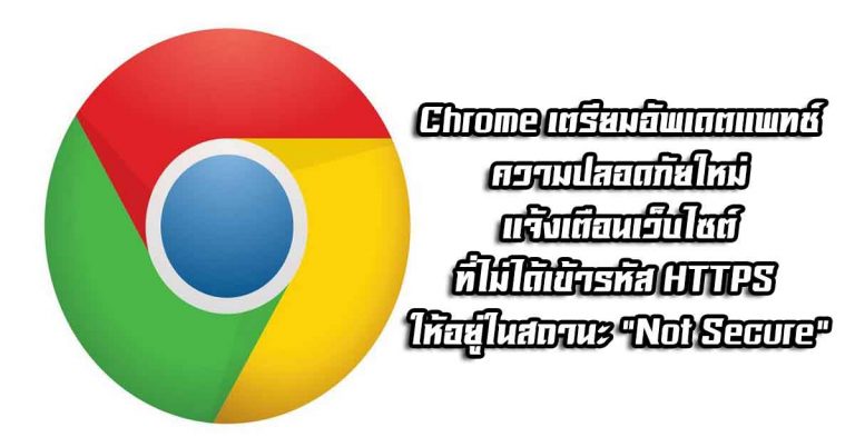 Chrome เตรียมอัพเดตความปลอดภัยใหม่ – แจ้งเตือนเว็บไซต์ที่ไม่ได้เข้ารหัส HTTPS ให้อยู่ในสถานะ “Not Secure”