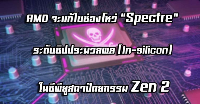 AMD จะแก้ไขช่องโหว่ “Spectre” ระดับชิปประมวลผล (In-silicon) ในซีพียูสถาปัตยกรรม Zen 2